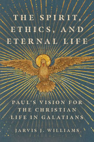 Title: The Spirit, Ethics, and Eternal Life: Paul's Vision for the Christian Life in Galatians, Author: Jarvis J. Williams