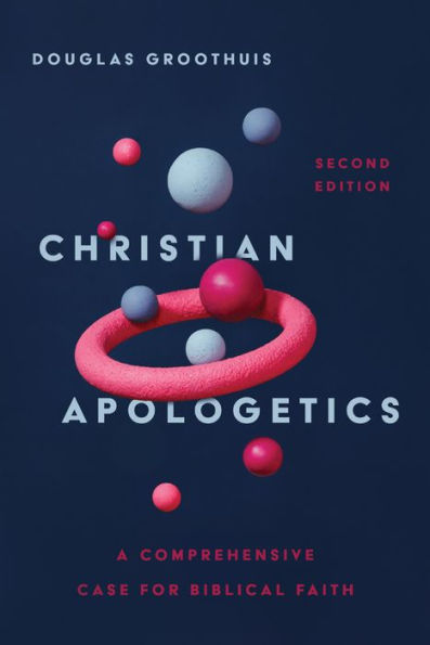 Christian Apologetics: A Comprehensive Case for Biblical Faith