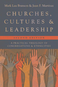 Title: Churches, Cultures, and Leadership: A Practical Theology of Congregations and Ethnicities, Author: Mark Lau Branson