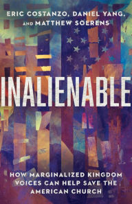 Title: Inalienable: How Marginalized Kingdom Voices Can Help Save the American Church, Author: Eric Costanzo