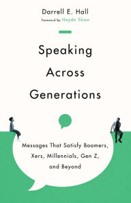 Title: Speaking Across Generations: Messages That Satisfy Boomers, Xers, Millennials, Gen Z, and Beyond, Author: Darrell E. Hall