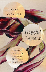 Title: Hopeful Lament: Tending Our Grief Through Spiritual Practices, Author: Terra McDaniel