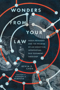 Title: Wonders from Your Law: Nexus Passages and the Promise of an Exegetical Intertextual Old Testament Theology, Author: Kevin S. Chen