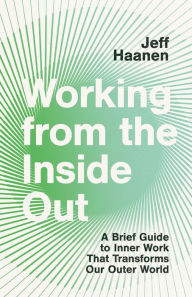 Free english book download Working from the Inside Out: A Brief Guide to Inner Work That Transforms Our Outer World by Jeff Haanen