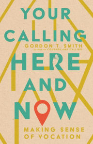 Open forum book download Your Calling Here and Now: Making Sense of Vocation (English Edition) by Gordon T. Smith 9781514003411