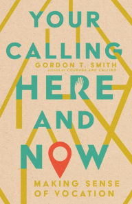 Title: Your Calling Here and Now: Making Sense of Vocation, Author: Gordon T. Smith