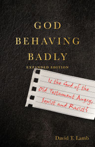 Title: God Behaving Badly: Is the God of the Old Testament Angry, Sexist and Racist?, Author: David T. Lamb