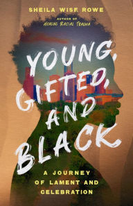 Title: Young, Gifted, and Black: A Journey of Lament and Celebration, Author: Sheila Wise Rowe