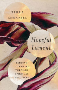 Title: Hopeful Lament: Tending Our Grief Through Spiritual Practices, Author: Terra McDaniel