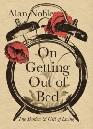 Download free ebooks in mobi format On Getting Out of Bed: The Burden and Gift of Living 9781514004432