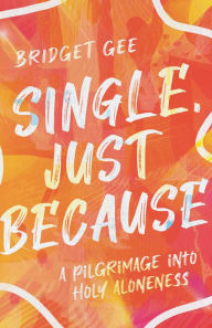 Title: Single, Just Because: A Pilgrimage into Holy Aloneness, Author: Bridget Gee