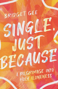 Title: Single, Just Because: A Pilgrimage into Holy Aloneness, Author: Bridget Gee