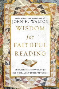 Title: Wisdom for Faithful Reading: Principles and Practices for Old Testament Interpretation, Author: John H. Walton