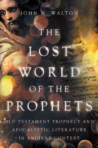Free computer ebooks to download pdf The Lost World of the Prophets: Old Testament Prophecy and Apocalyptic Literature in Ancient Context by John H. Walton  9781514004890