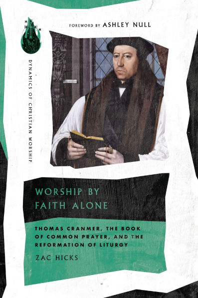 Worship by Faith Alone: Thomas Cranmer, the Book of Common Prayer, and Reformation Liturgy