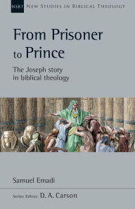 Title: From Prisoner to Prince: The Joseph Story in Biblical Theology, Author: Samuel Emadi