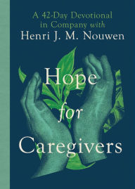 Title: Hope for Caregivers: A 42-Day Devotional in Company with Henri J. M. Nouwen, Author: Henri J. M. Nouwen