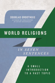 Title: World Religions in Seven Sentences: A Small Introduction to a Vast Topic, Author: Douglas Groothuis