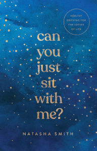 Title: Can You Just Sit with Me?: Healthy Grieving for the Losses of Life, Author: Natasha Smith