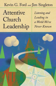 Title: Attentive Church Leadership: Listening and Leading in a World We've Never Known, Author: Kevin G. Ford