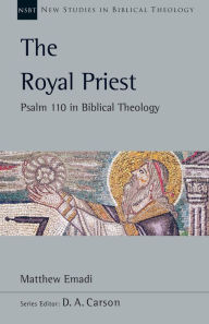 Title: The Royal Priest: Psalm 110 in Biblical Theology, Author: Matthew H. Emadi