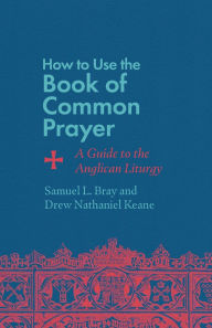 Free ebook audiobook download How to Use the Book of Common Prayer: A Guide to the Anglican Liturgy 9781514007471 PDF PDB RTF by Samuel L. Bray, Drew Nathaniel Keane (English literature)