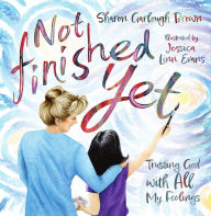 Title: Not Finished Yet: Trusting God with All My Feelings, Author: Sharon Garlough Brown