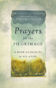 Best selling books free download Prayers for the Pilgrimage: A Book of Collects for All of Life FB2 DJVU RTF 9781514008232 by W. David O. Taylor, Phaedra Taylor