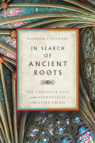 Title: In Search of Ancient Roots: The Christian Past and the Evangelical Identity Crisis, Author: Kenneth J Stewart