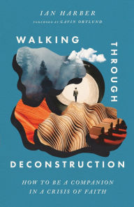 Title: Walking Through Deconstruction: How to Be a Companion in a Crisis of Faith, Author: Ian Harber