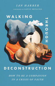 Title: Walking Through Deconstruction: How to Be a Companion in a Crisis of Faith, Author: Ian Harber