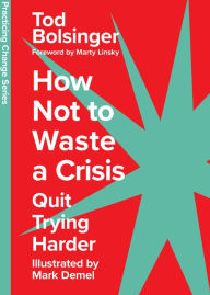 Title: How Not to Waste a Crisis: Quit Trying Harder, Author: Tod Bolsinger