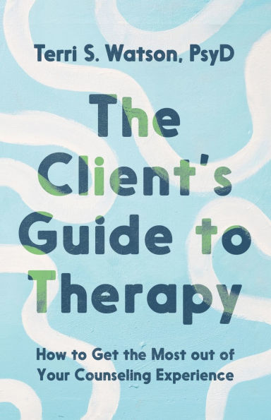 the Client's Guide to Therapy: How Get Most out of Your Counseling Experience