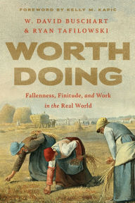 Title: Worth Doing: Fallenness, Finitude, and Work in the Real World, Author: W. David Buschart