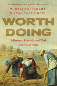 Title: Worth Doing: Fallenness, Finitude, and Work in the Real World, Author: W. David Buschart
