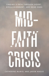 Download free books online for kindle Mid-Faith Crisis: Finding a Path Through Doubt, Disillusionment, and Dead Ends by Catherine McNiel, Jason Hague 