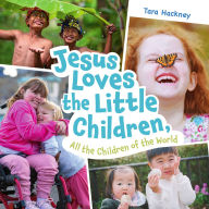 Title: Jesus Loves the Little Children, All the Children of the World: Fresh Lyrics for a Beloved Song, Author: Tara Hackney