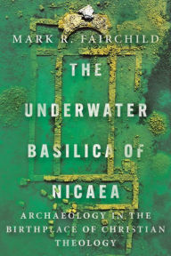 Downloads books The Underwater Basilica of Nicaea: Archaeology in the Birthplace of Christian Theology