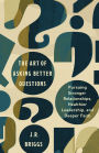 The Art of Asking Better Questions: Pursuing Stronger Relationships, Healthier Leadership, and Deeper Faith