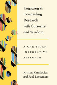 Title: Engaging in Counseling Research with Curiosity and Wisdom: A Christian Integrative Approach, Author: Kristen Kansiewicz