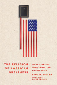 Title: The Religion of American Greatness: What's Wrong with Christian Nationalism, Author: Paul D. Miller