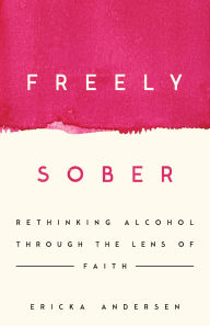 Title: Freely Sober: Rethinking Alcohol Through the Lens of Faith, Author: Ericka Andersen