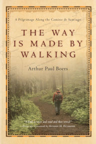 Title: The Way Is Made by Walking: A Pilgrimage Along the Camino de Santiago, Author: Arthur Paul Boers