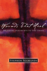 Title: Wounds That Heal: Bringing Our Hurts to the Cross, Author: Stephen Seamands