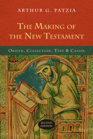 Title: The Making of the New Testament: Origin, Collection, Text & Canon, Author: Arthur G. Patzia