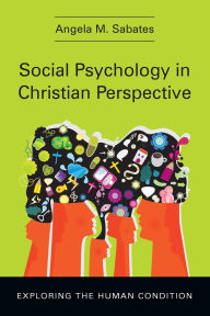 Title: Social Psychology in Christian Perspective: Exploring the Human Condition, Author: Angela M Sabates