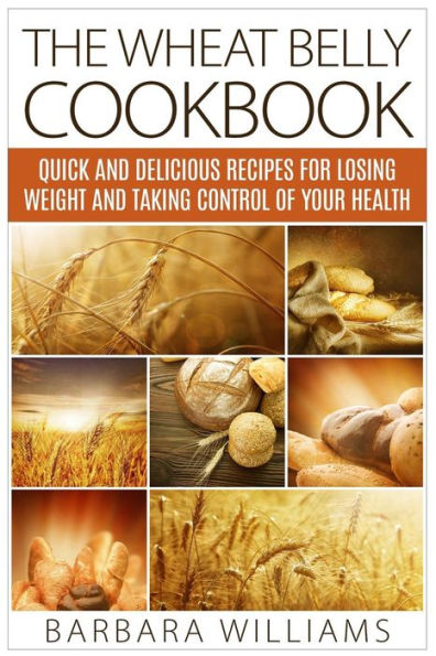 The Wheat Belly Cookbook: Quick and Delicious Recipes for Losing Weight and Taking Control of Your Health