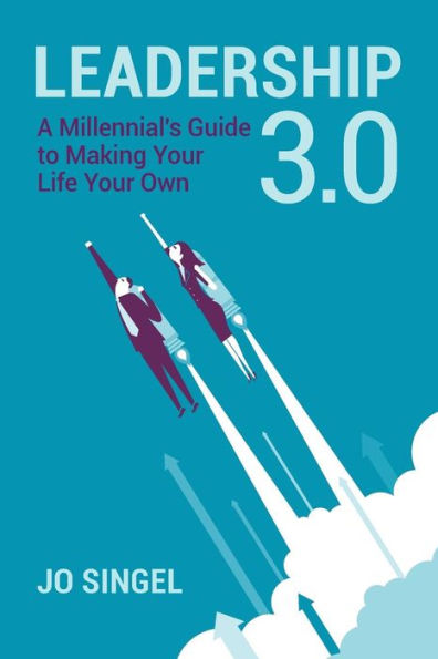 Leadership 3.0: A Millennial's Guide to Making Your Life Your Own