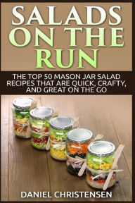 Title: Salads on the Run: The Top 50 Mason Jar Salad Recipes That Are Quick, Crafty, and Great on the Go, Author: Daniel Christensen
