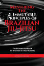 Mastering The 21 Immutable Principles Of Brazilian Jiu-Jitsu: The Ultimate Handbook for Brazilian Jiu-Jitsu Students